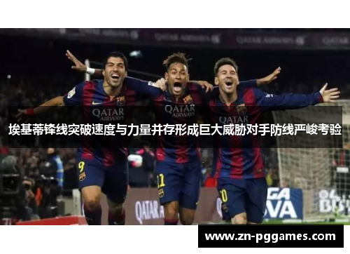 埃基蒂锋线突破速度与力量并存形成巨大威胁对手防线严峻考验