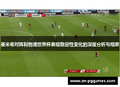 基米希对阵利物浦世界杯表现稳定性变化的深度分析与观察