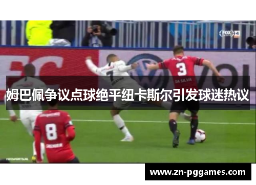 姆巴佩争议点球绝平纽卡斯尔引发球迷热议